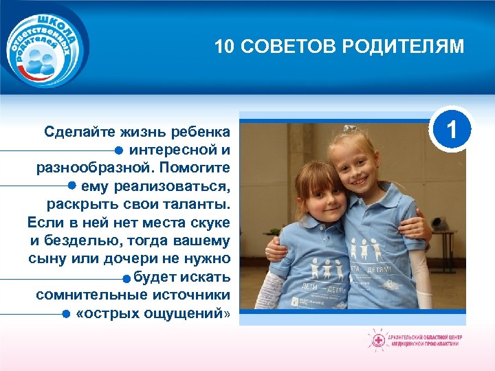 10 СОВЕТОВ РОДИТЕЛЯМ Сделайте жизнь ребенка интересной и разнообразной. Помогите ему реализоваться, раскрыть свои