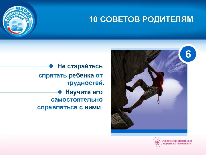 10 СОВЕТОВ РОДИТЕЛЯМ 6 Не старайтесь спрятать ребенка от трудностей. Научите его самостоятельно справляться