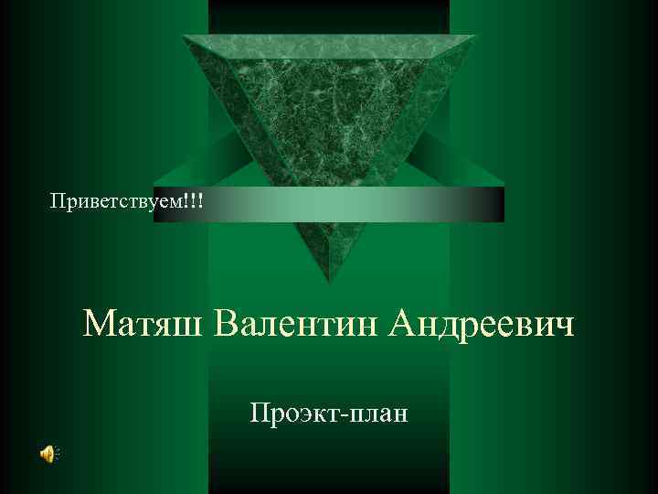 Приветствуем!!! Матяш Валентин Андреевич Проэкт-план 