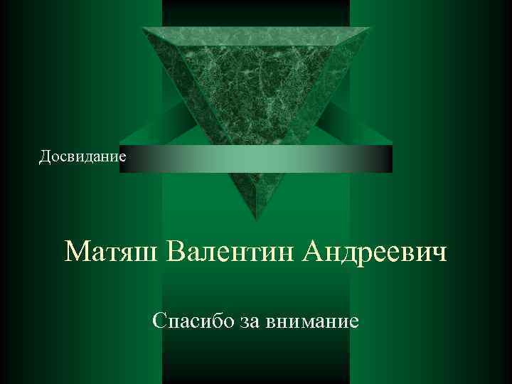 Досвидание Матяш Валентин Андреевич Спасибо за внимание 