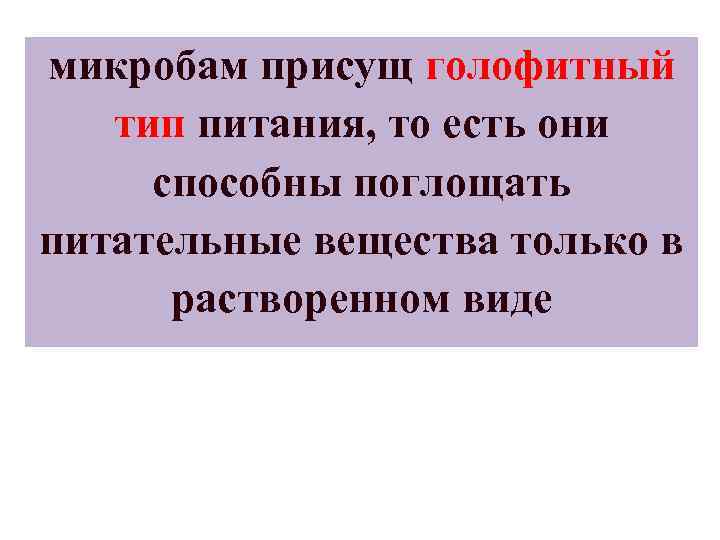 микробам присущ голофитный тип питания, то есть они способны поглощать питательные вещества только в