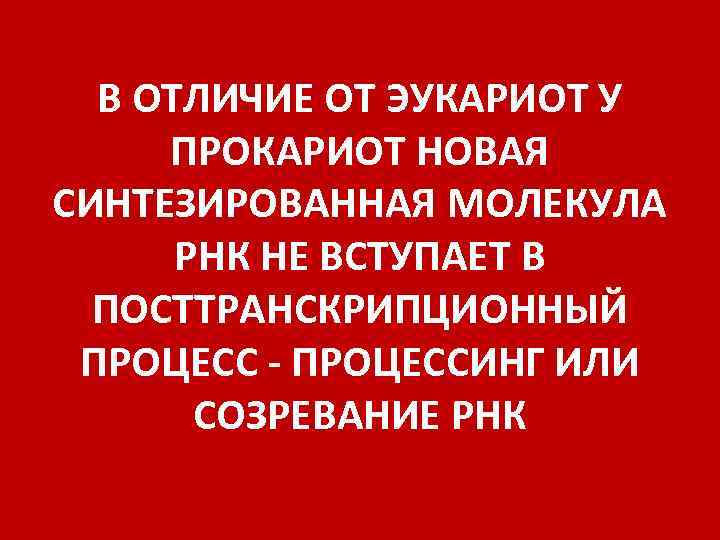 В ОТЛИЧИЕ ОТ ЭУКАРИОТ У ПРОКАРИОТ НОВАЯ СИНТЕЗИРОВАННАЯ МОЛЕКУЛА РНК НЕ ВСТУПАЕТ В ПОСТТРАНСКРИПЦИОННЫЙ