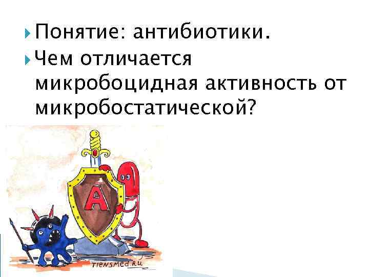  Понятие: антибиотики. Чем отличается микробоцидная активность от микробостатической? 