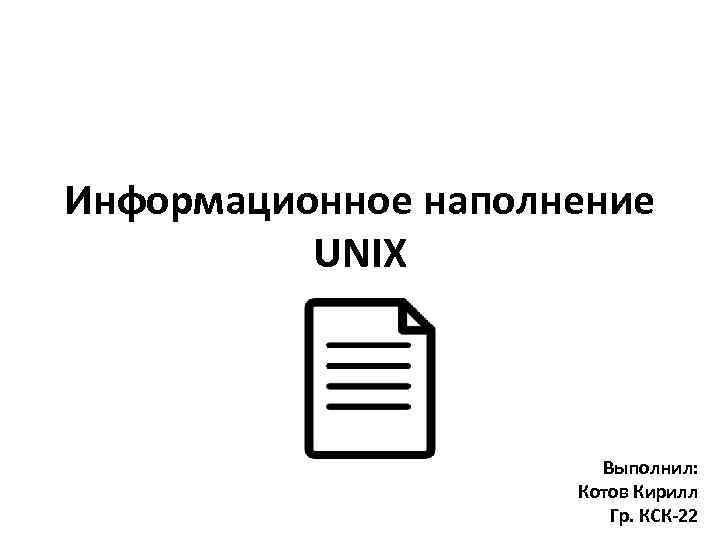 Информационное наполнение UNIX Выполнил: Котов Кирилл Гр. КСК-22 