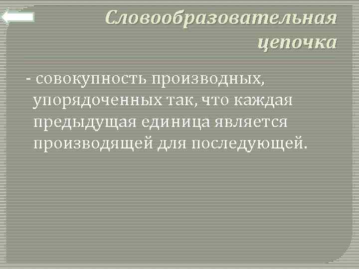 Словообразовательная цепочка - совокупность производных, упорядоченных так, что каждая предыдущая единица является производящей для