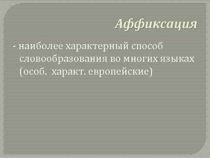 Аффиксация - наиболее характерный способ словообразования во многих языках (особ. характ. европейские) 