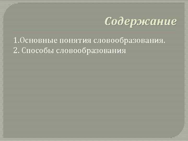 Содержание 1. Основные понятия словообразования. 2. Способы словообразования 