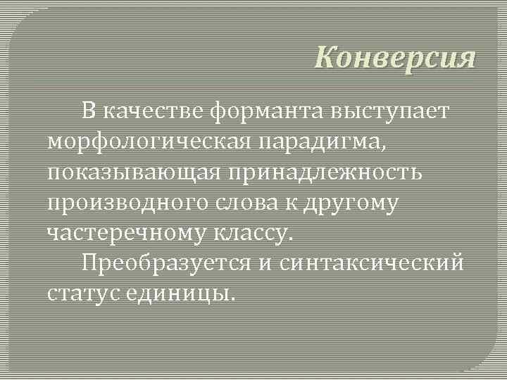 Конверсия В качестве форманта выступает морфологическая парадигма, показывающая принадлежность производного слова к другому частеречному