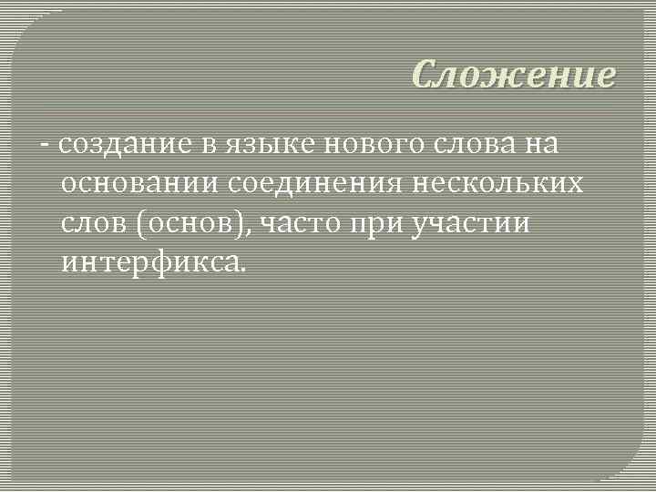 Сложение - создание в языке нового слова на основании соединения нескольких слов (основ), часто