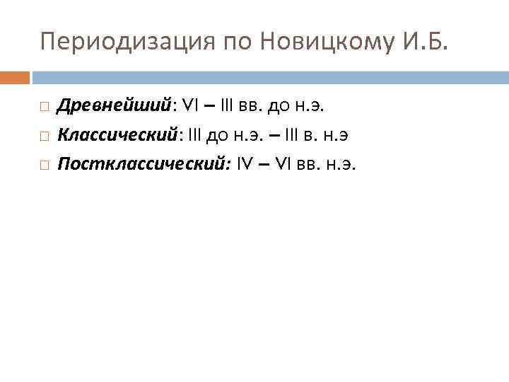 Периодизация по Новицкому И. Б. Древнейший: VI – III вв. до н. э. Классический: