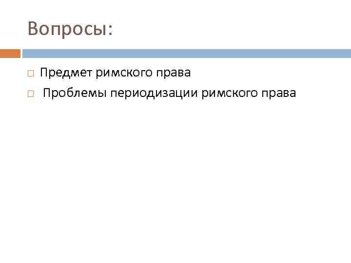 Вопросы: Предмет римского права Проблемы периодизации римского права 