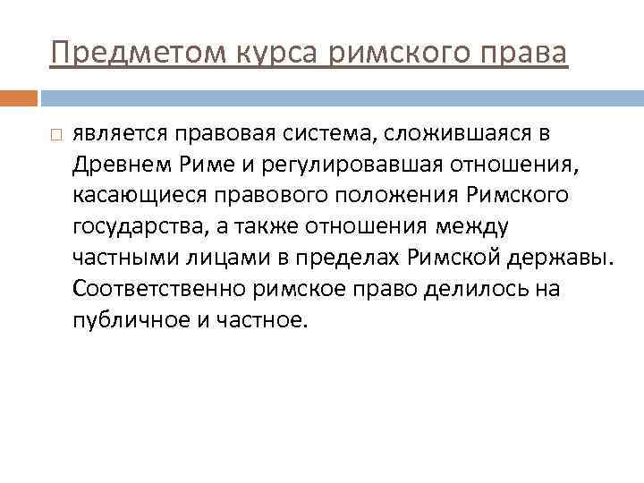 Предметом курса римского права является правовая система, сложившаяся в Древнем Риме и регулировавшая отношения,