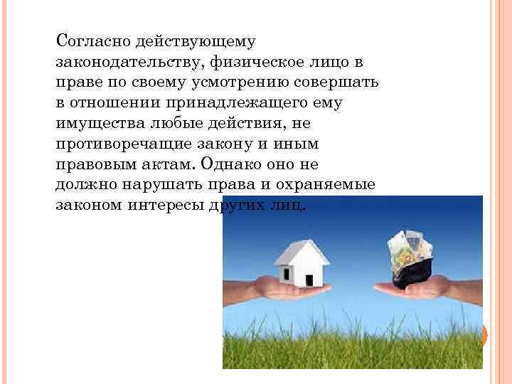 Согласно действующему законодательству, физическое лицо в праве по своему усмотрению совершать в отношении принадлежащего