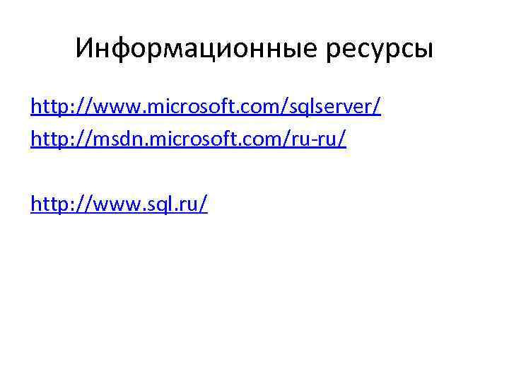 Информационные ресурсы http: //www. microsoft. com/sqlserver/ http: //msdn. microsoft. com/ru ru/ http: //www. sql.