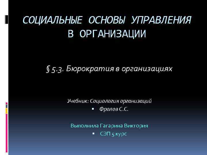 СОЦИАЛЬНЫЕ ОСНОВЫ УПРАВЛЕНИЯ В ОРГАНИЗАЦИИ § 5. 3. Бюрократия в организациях Учебник: Социология организаций