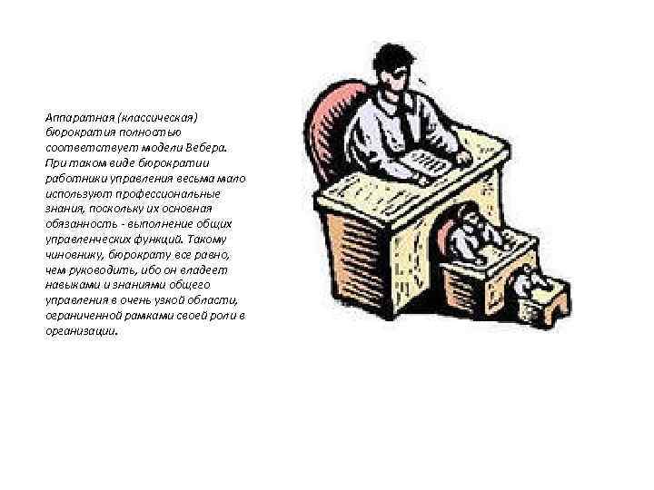 Аппаратная (классическая) бюрократия полностью соответствует модели Вебера. При таком виде бюрократии работники управления весьма