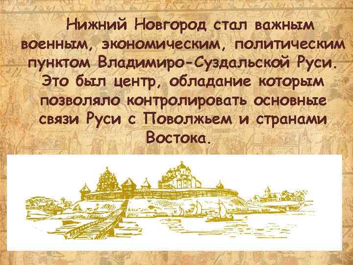 Нижний Новгород стал важным военным, экономическим, политическим пунктом Владимиро-Суздальской Руси. Это был центр, обладание