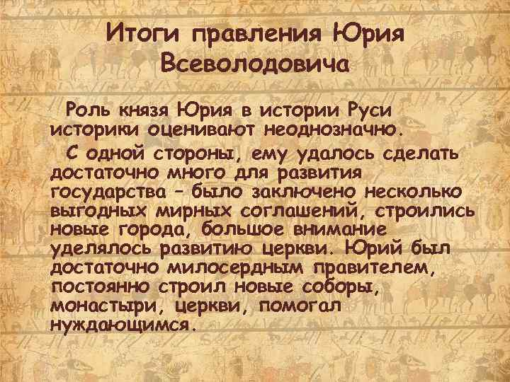 Итоги правления Юрия Всеволодовича Роль князя Юрия в истории Руси историки оценивают неоднозначно. С