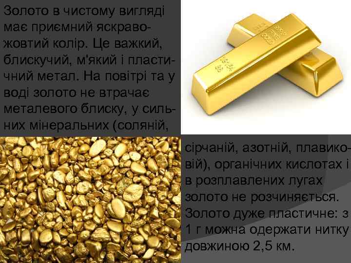 Золото в чистому вигляді має приємний яскравожовтий колір. Це важкий, блискучий, м'який і пластичний