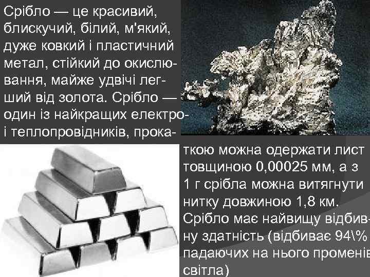 Срібло — це красивий, блискучий, білий, м'який, дуже ковкий і пластичний метал, стійкий до