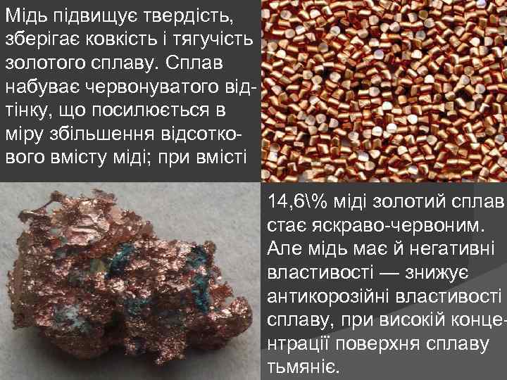 Мідь підвищує твердість, зберігає ковкість і тягучість золотого сплаву. Сплав набуває червонуватого відтінку, що