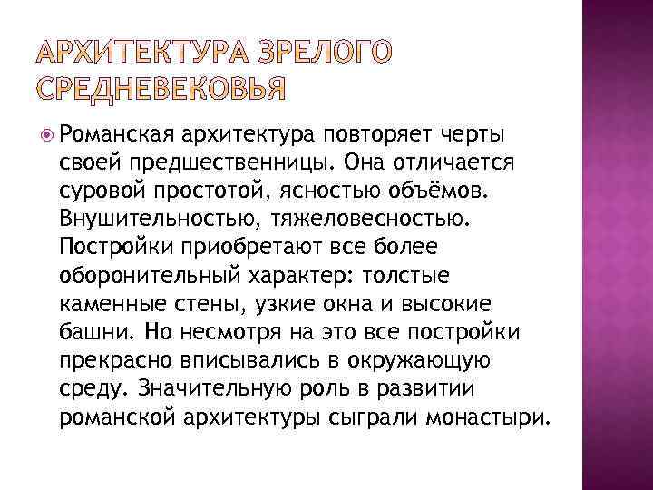  Романская архитектура повторяет черты своей предшественницы. Она отличается суровой простотой, ясностью объёмов. Внушительностью,