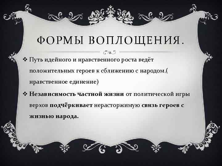 ФОРМЫ ВОПЛОЩЕНИЯ. v Путь идейного и нравственного роста ведёт положительных героев к сближению с