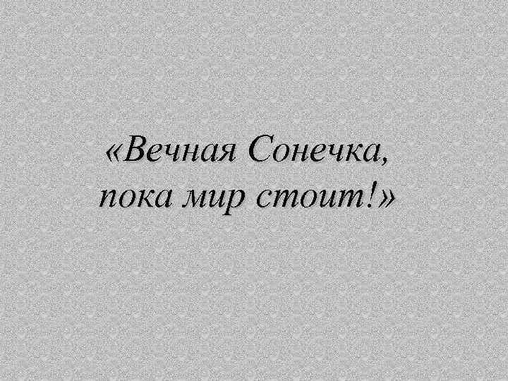  «Вечная Сонечка, пока мир стоит!» 