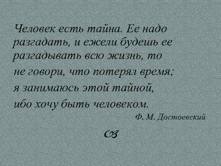 Человек есть тайна. Ее надо разгадать, и ежели будешь ее разгадывать всю жизнь, то