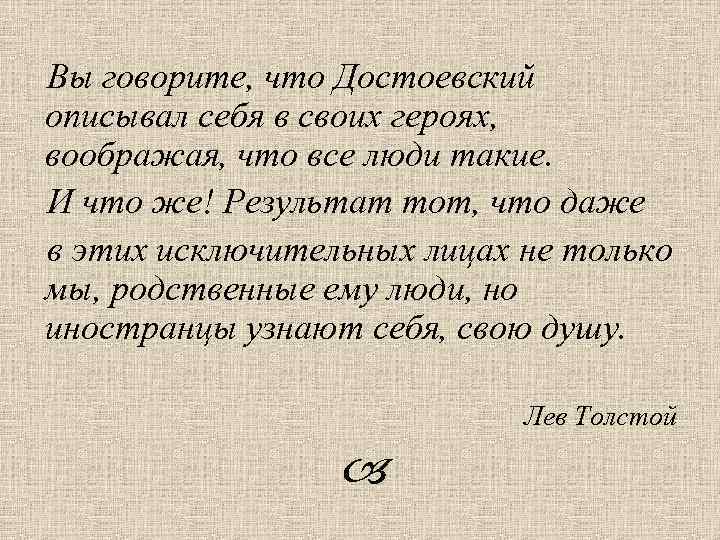 Вы говорите, что Достоевский описывал себя в своих героях, воображая, что все люди такие.