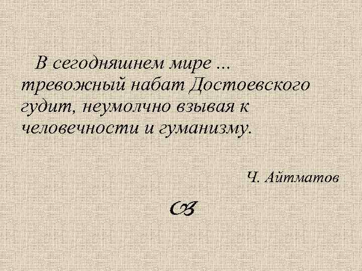  В сегодняшнем мире. . . тревожный набат Достоевского гудит, неумолчно взывая к человечности