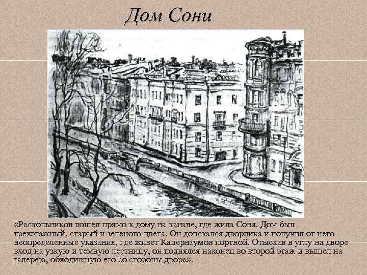 Дом Сони «Раскольников пошел прямо к дому на канаве, где жила Соня. Дом был