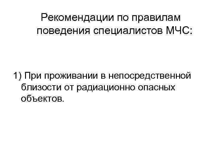 Рекомендации по правилам поведения специалистов МЧС: 1) При проживании в непосредственной близости от радиационно