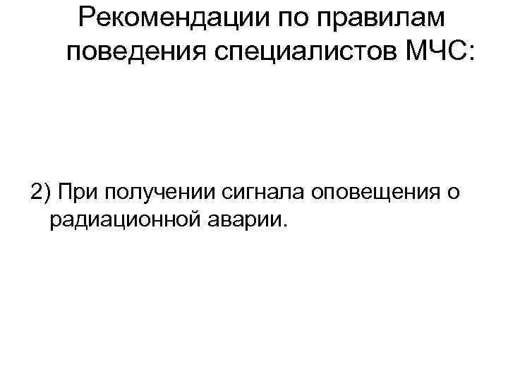 Рекомендации по правилам поведения специалистов МЧС: 2) При получении сигнала оповещения о радиационной аварии.