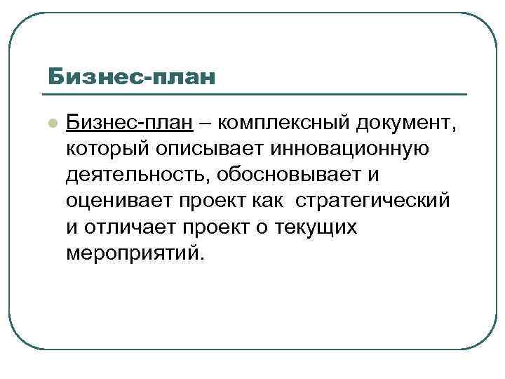 Бизнес-план l Бизнес-план – комплексный документ, который описывает инновационную деятельность, обосновывает и оценивает проект