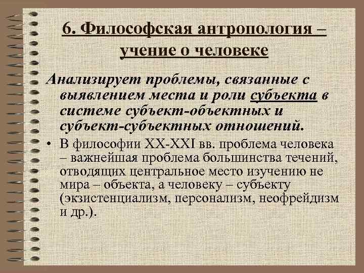 6. Философская антропология – учение о человеке Анализирует проблемы, связанные с выявлением места и