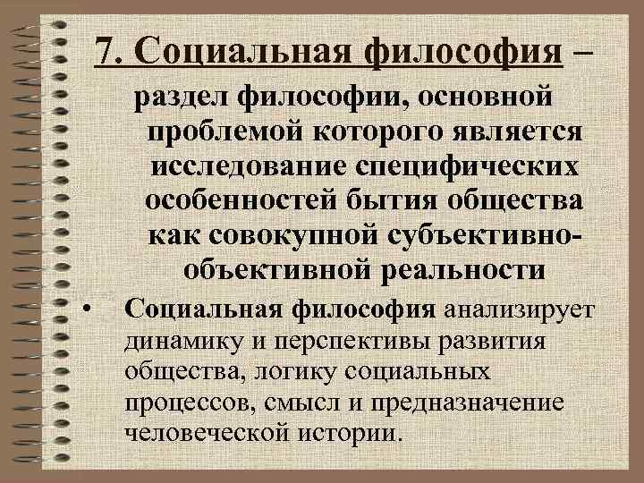 7. Социальная философия – раздел философии, основной проблемой которого является исследование специфических особенностей бытия