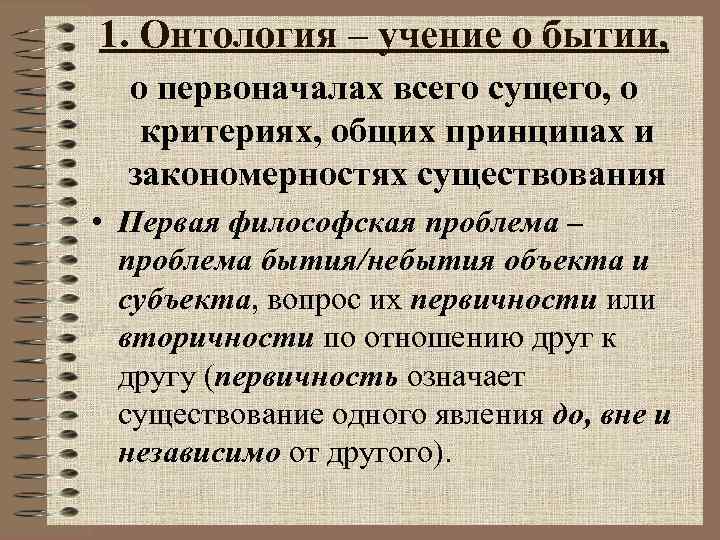 1. Онтология – учение о бытии, о первоначалах всего сущего, о критериях, общих принципах