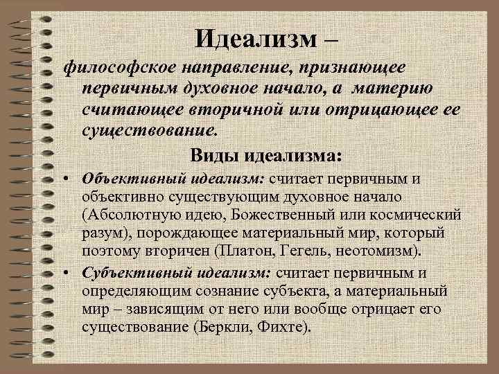 Идеализм – философское направление, признающее первичным духовное начало, а материю считающее вторичной или отрицающее