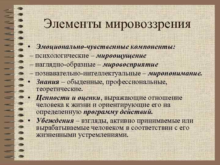 Элементы мировоззрения • Эмоционально-чувственные компоненты: – психологические – мироощущение – наглядно-образные – мировосприятие –