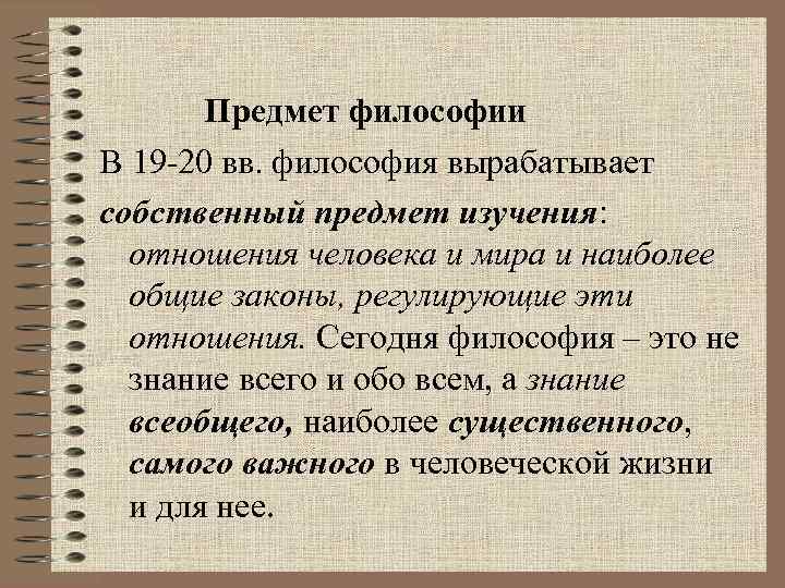 Предмет философии В 19 -20 вв. философия вырабатывает собственный предмет изучения: отношения человека и