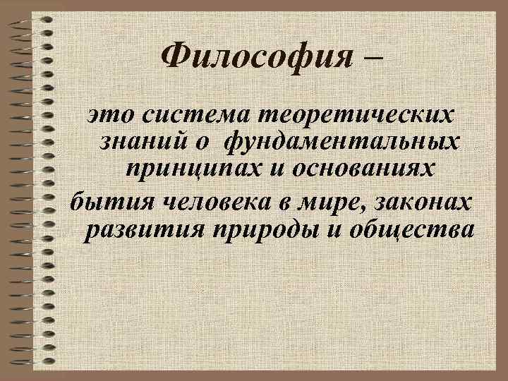 Философия – это система теоретических знаний о фундаментальных принципах и основаниях бытия человека в