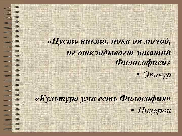  «Пусть никто, пока он молод, не откладывает занятий Философией» • Эпикур «Культура ума