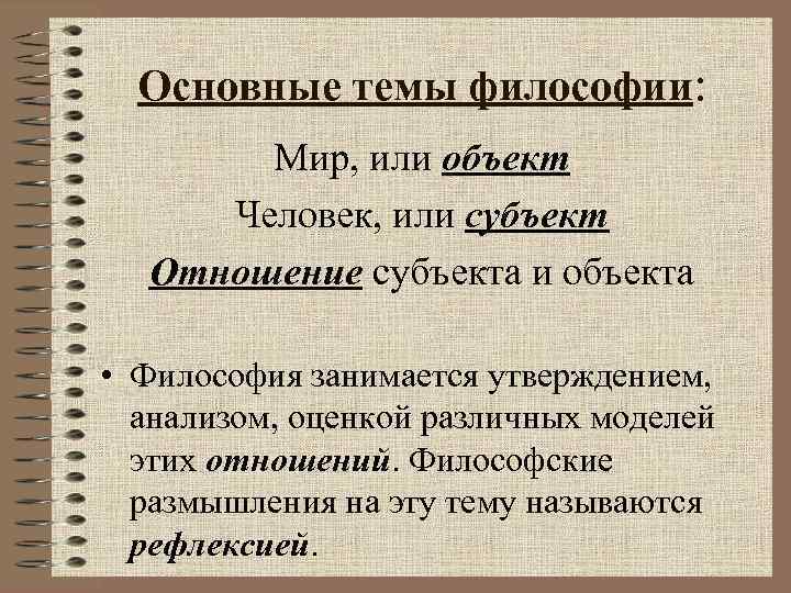 Основные темы философии: Мир, или объект Человек, или субъект Отношение субъекта и объекта •