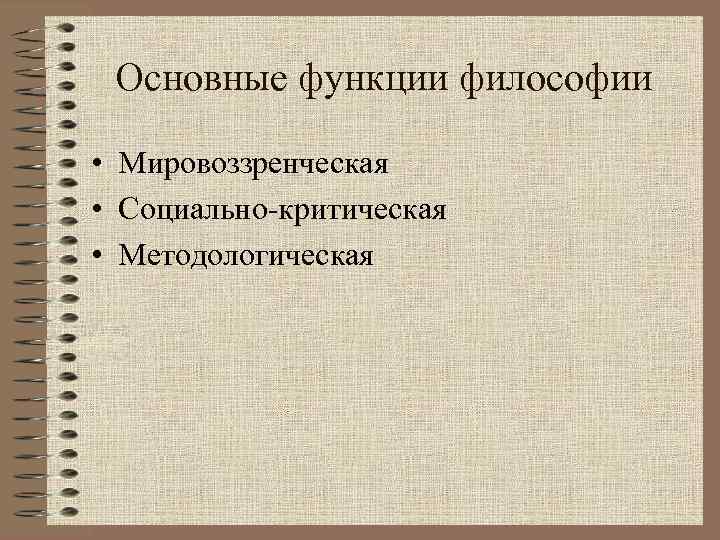 Основные функции философии • Мировоззренческая • Социально-критическая • Методологическая 