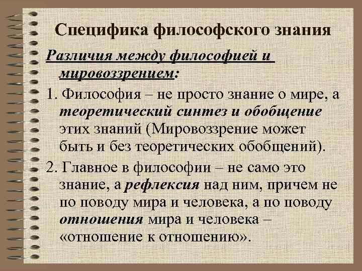 Специфика философского знания Различия между философией и мировоззрением: 1. Философия – не просто знание