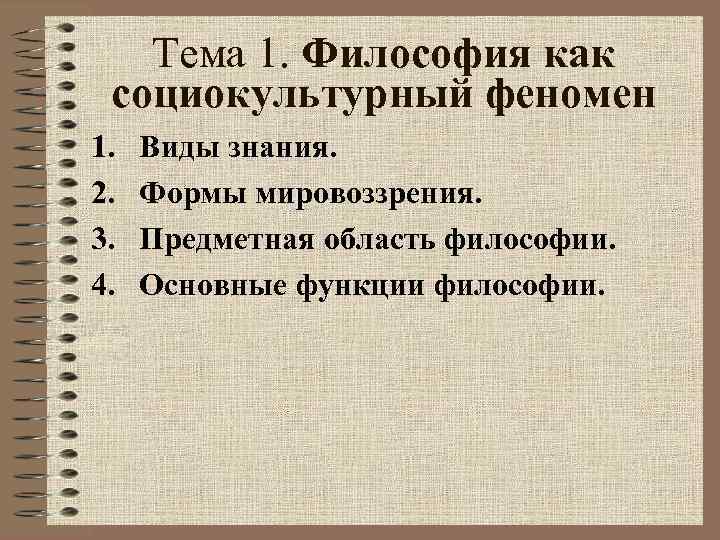 Тема 1. Философия как социокультурный феномен 1. 2. 3. 4. Виды знания. Формы мировоззрения.