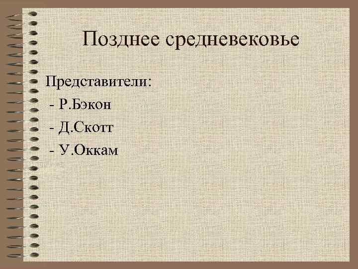 Позднее средневековье Представители: - Р. Бэкон - Д. Скотт - У. Оккам 