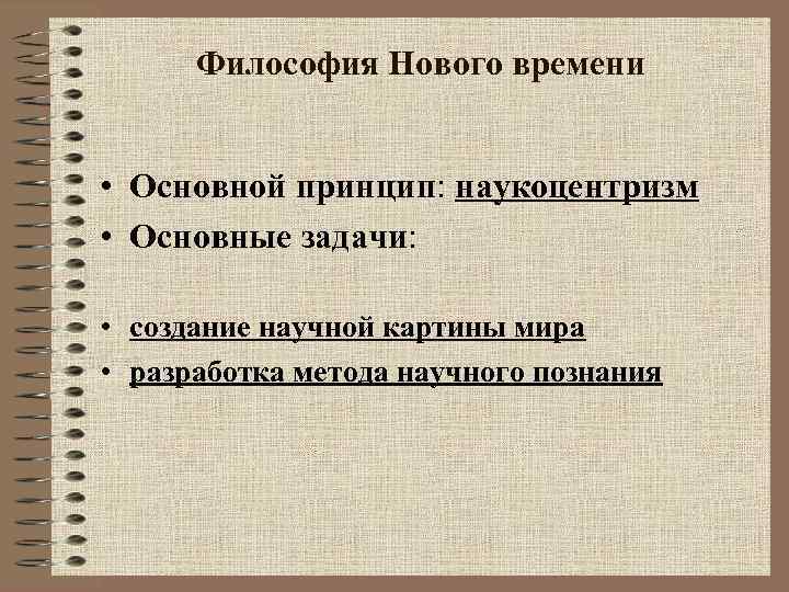Философия Нового времени • Основной принцип: наукоцентризм • Основные задачи: • создание научной картины