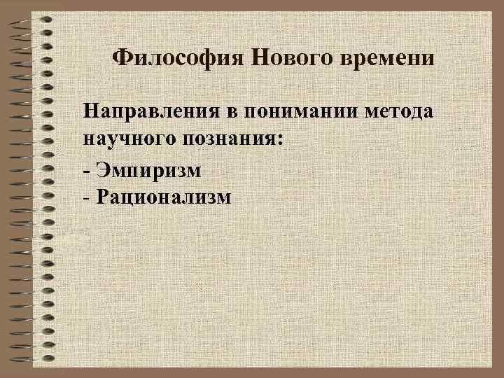 Философия Нового времени Направления в понимании метода научного познания: - Эмпиризм - Рационализм 